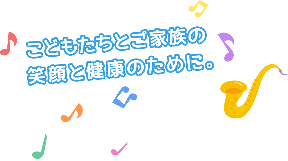 こどもたちとご家族の笑顔と健康のために。