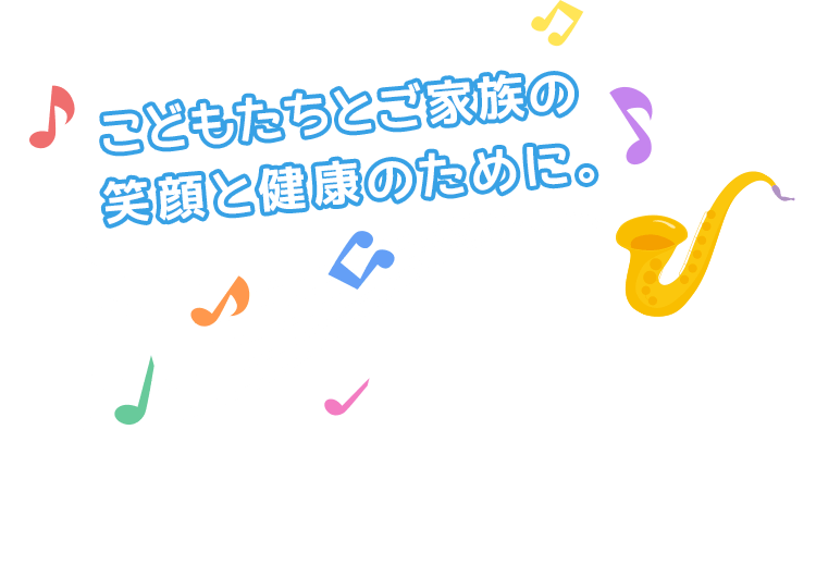 こどもたちとご家族の笑顔と健康のために。